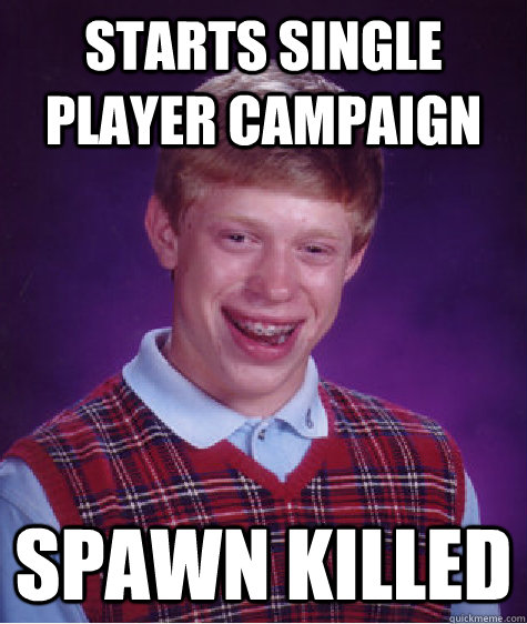 Starts single player campaign spawn killed - Starts single player campaign spawn killed  Bad Luck Brian