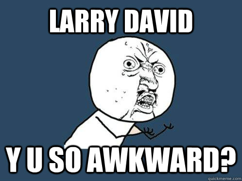 Larry david y u so awkward? - Larry david y u so awkward?  Y U No