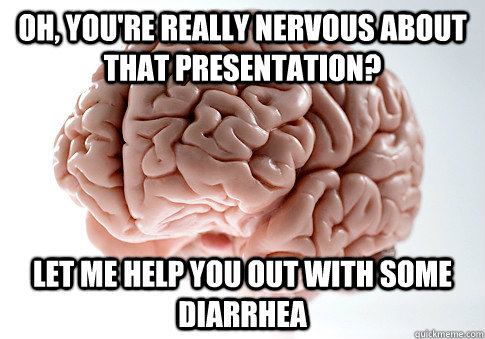 Oh, you're really nervous about that presentation? Let me help you out with some diarrhea - Oh, you're really nervous about that presentation? Let me help you out with some diarrhea  Scumbag Brain