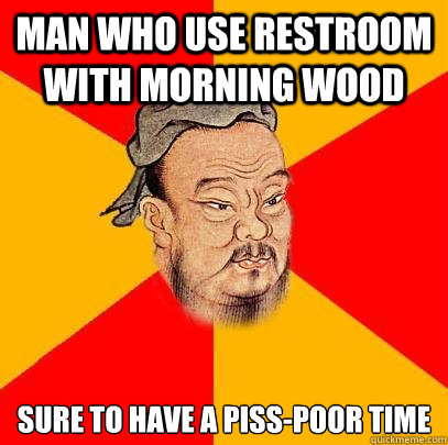 Man who use restroom with morning wood sure to have a piss-poor time - Man who use restroom with morning wood sure to have a piss-poor time  Confucius says