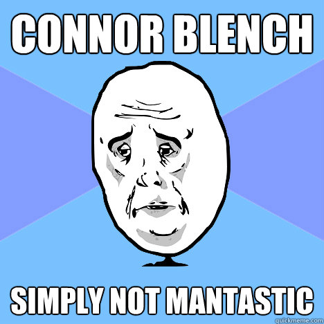 Connor Blench Simply not mantastic  Okay Guy