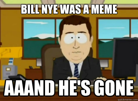 Bill Nye was a meme aaand he's gone - Bill Nye was a meme aaand he's gone  South Park Banker