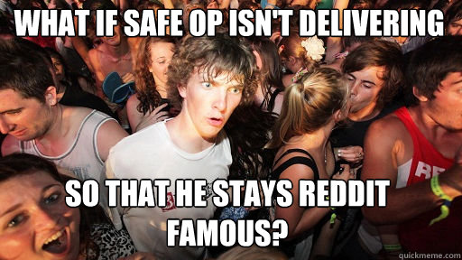 What if safe op isn't delivering  so that he stays reddit famous?  Sudden Clarity Clarence