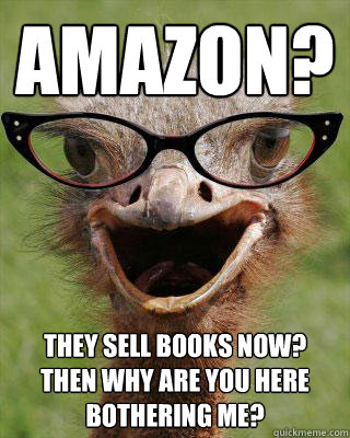 Amazon? They sell books now?
Then why are you here bothering me?  Judgmental Bookseller Ostrich