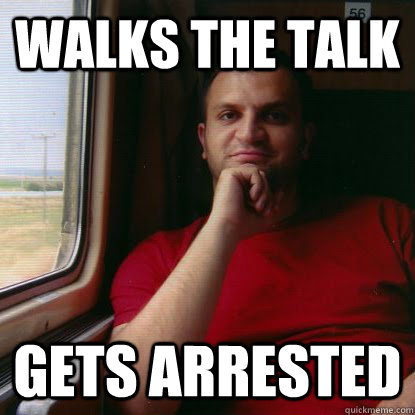 Walks the talk Gets arrested  