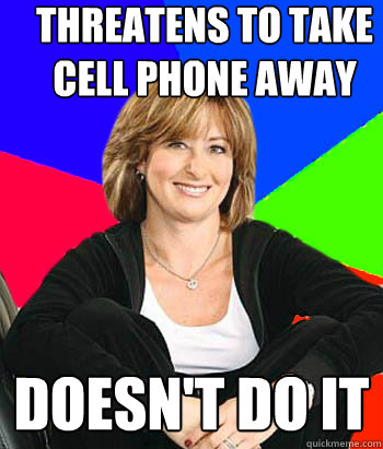 Threatens to take cell phone away Doesn't do it - Threatens to take cell phone away Doesn't do it  Sheltering Suburban Mom