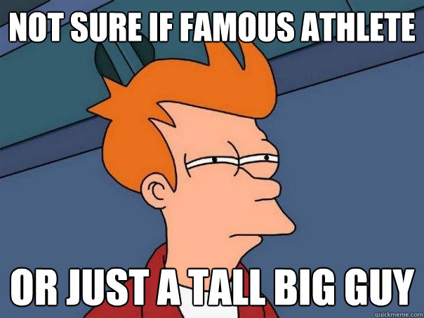 Not sure if famous athlete Or just a tall big guy  Futurama Fry