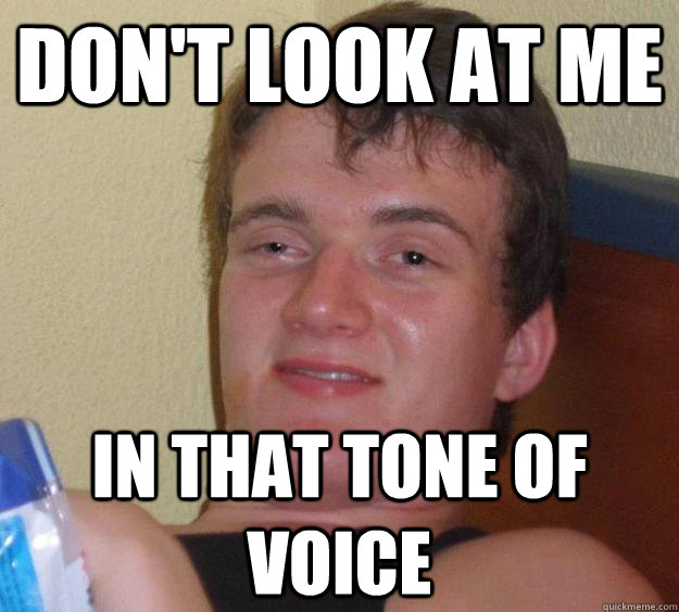 Don't look at me in that tone of voice  10 Guy