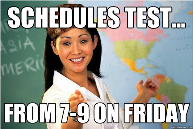 Schedules Test... From 7-9 on Friday  Scumbag Teacher