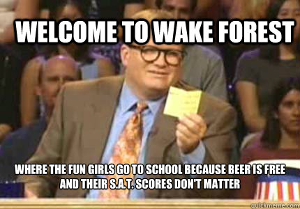 WELCOME TO Wake Forest  Where the fun girls go to school because beer is free 
and their S.A.T. scores don't matter  Whose Line