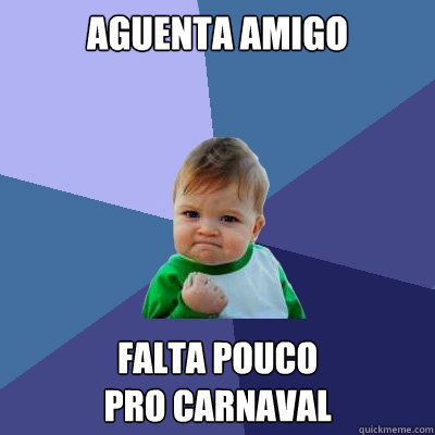 AGUENTA amigo falta pouco 
pro CARNAVAL  Success Kid