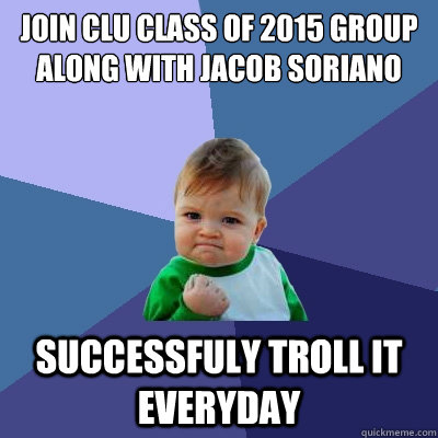 Join CLU Class of 2015 group along with Jacob Soriano Successfuly troll it everyday - Join CLU Class of 2015 group along with Jacob Soriano Successfuly troll it everyday  Success Kid