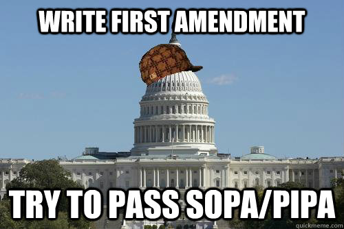 Write First Amendment Try to pass SOPA/PIPA  Scumbag Government