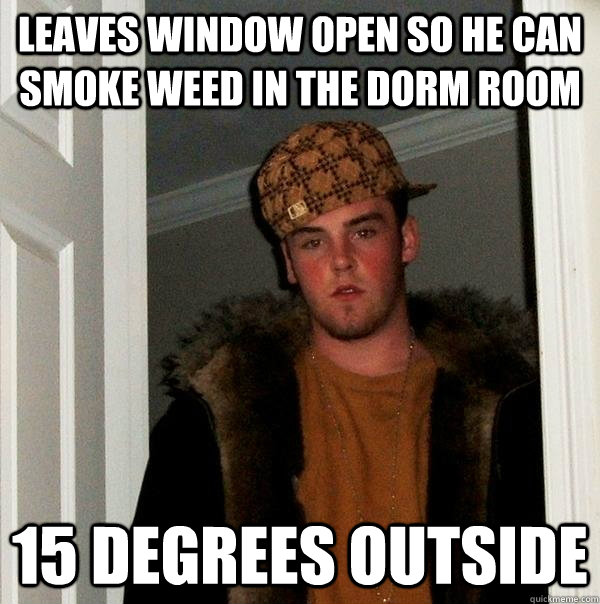 Leaves window open so he can smoke weed in the dorm room 15 Degrees outside - Leaves window open so he can smoke weed in the dorm room 15 Degrees outside  Scumbag Steve