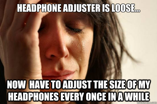 Headphone adjuster is loose... Now  have to adjust the size of my headphones every once in a while  First World Problems