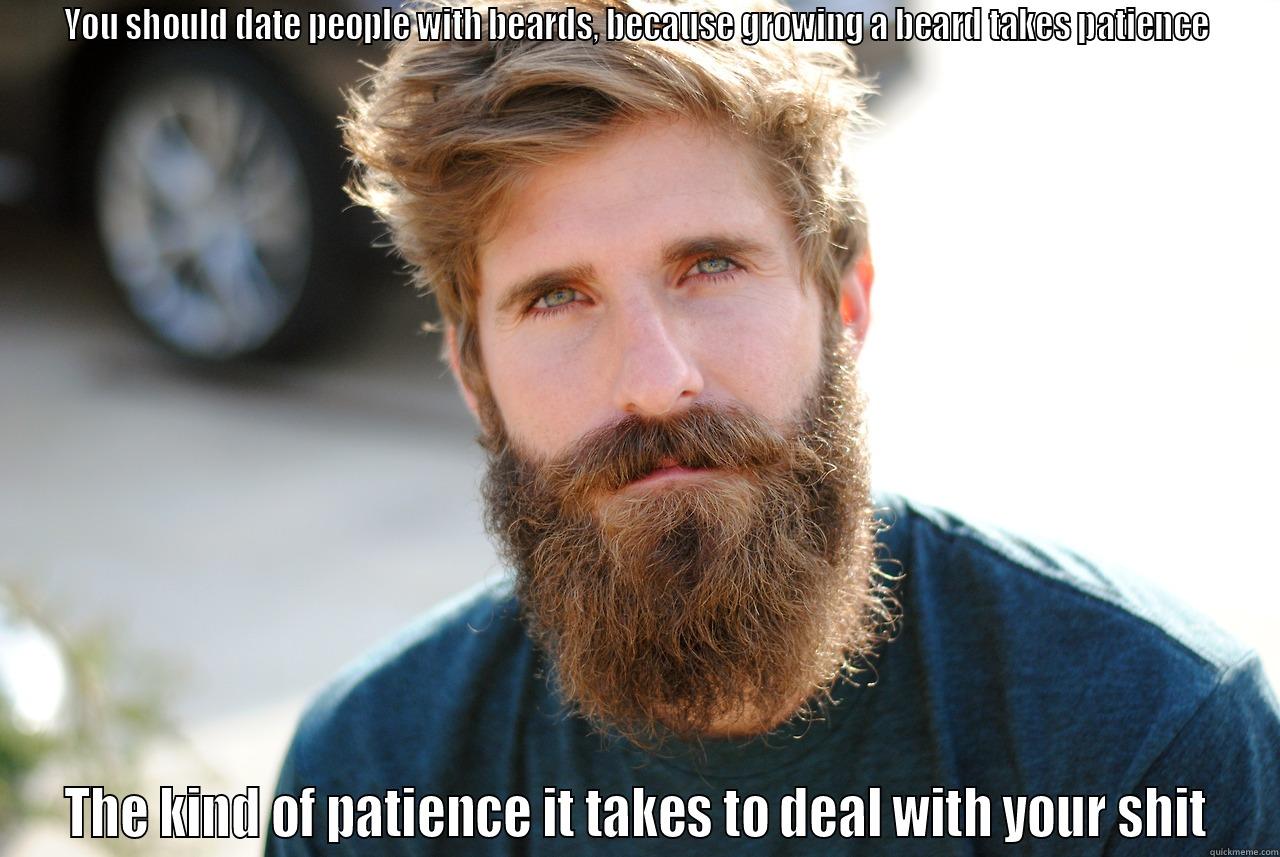 YOU SHOULD DATE PEOPLE WITH BEARDS, BECAUSE GROWING A BEARD TAKES PATIENCE THE KIND OF PATIENCE IT TAKES TO DEAL WITH YOUR SHIT Misc