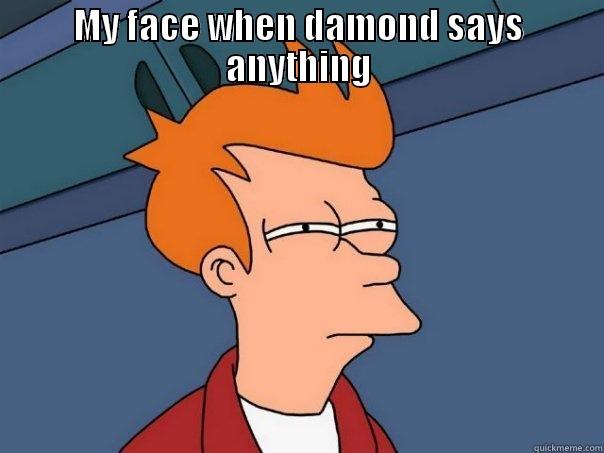 MY FACE WHEN DAMOND SAYS ANYTHING  Futurama Fry