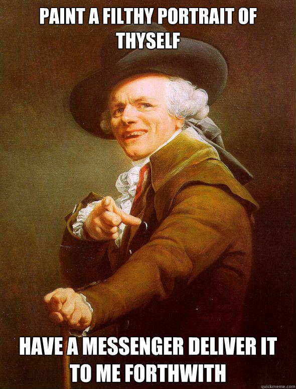 Paint a filthy portrait of thyself Have a messenger deliver it to me forthwith - Paint a filthy portrait of thyself Have a messenger deliver it to me forthwith  Joseph Ducreux