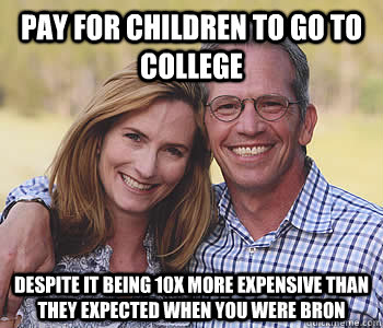 Pay for children to go to college Despite it being 10x more expensive than they expected when you were bron  Good guy parents