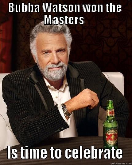 BUBBA WATSON WON THE MASTERS  IS TIME TO CELEBRATE The Most Interesting Man In The World