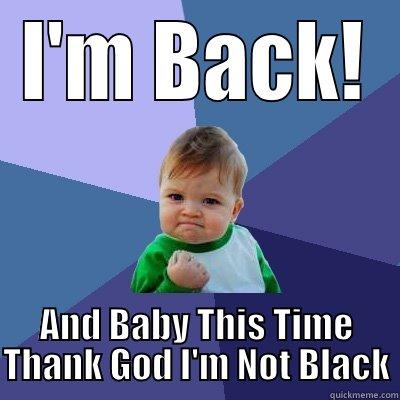 I'M BACK! AND BABY THIS TIME THANK GOD I'M NOT BLACK Success Kid