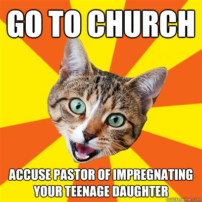 Go to Church Accuse pastor of impregnating your teenage daughter  Bad Advice Cat