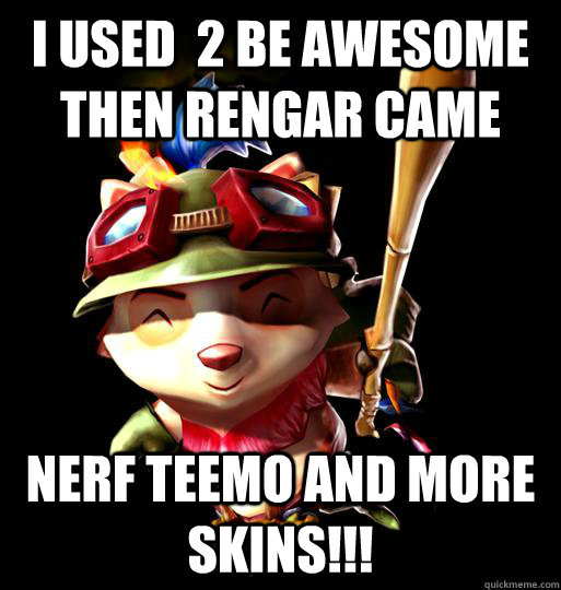 i used  2 be awesome THEN RENGAR CAME nerf teemo and more skins!!!  LoL Teemo