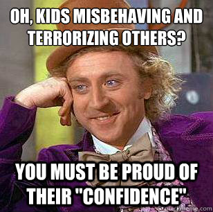 Oh, kids misbehaving and terrorizing others? You must be proud of their 