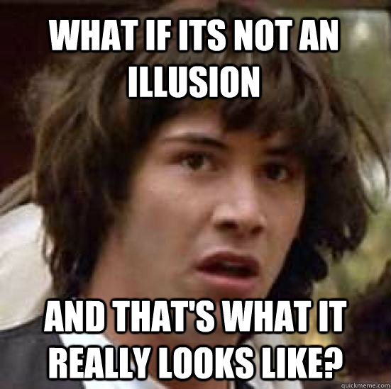 What if its not an illusion  and that's what it really looks like? - What if its not an illusion  and that's what it really looks like?  conspiracy keanu