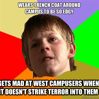 Wears trench coat around 
campus to be so edgy Gets mad at West Campusers when it doesn't strike terror into them  Angry School Boy