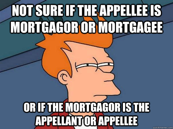 Not sure if the appellee is mortgagor or mortgagee Or if the mortgagor is the appellant or appellee  Futurama Fry