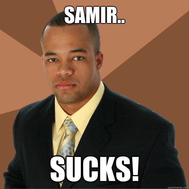 Samir.. Sucks!  Successful Black Man