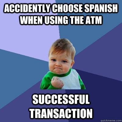 Accidently choose Spanish when using the ATM successful transaction  Success Kid