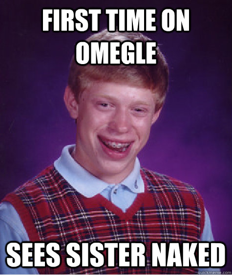 first time on omegle sees sister naked  Bad Luck Brian