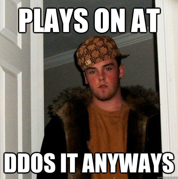 Plays on at Ddos it anyways  Scumbag Steve