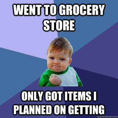 Went to grocery store only got items i planned on getting  Success Kid