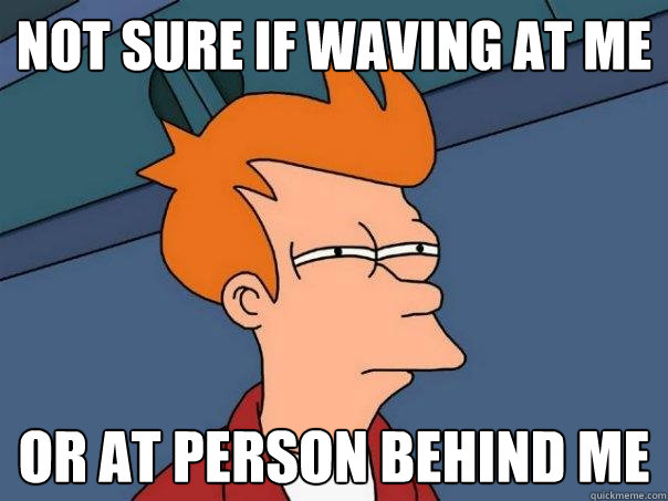 Not sure if waving at me or at person behind me - Not sure if waving at me or at person behind me  Futurama Fry