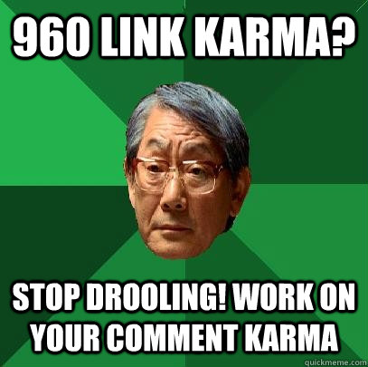 960 link karma? Stop drooling! Work on your comment karma  High Expectations Asian Father