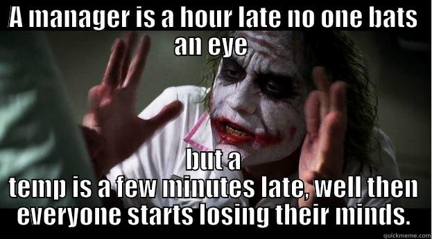 A MANAGER IS A HOUR LATE NO ONE BATS AN EYE  BUT A TEMP IS A FEW MINUTES LATE, WELL THEN EVERYONE STARTS LOSING THEIR MINDS. Joker Mind Loss