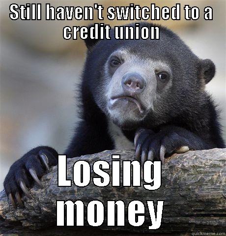 STILL HAVEN'T SWITCHED TO A CREDIT UNION LOSING MONEY Confession Bear