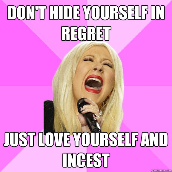 Don't hide yourself in regret just love yourself and incest  Wrong Lyrics Christina