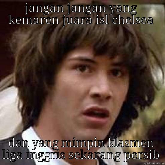 JANGAN JANGAN YANG KEMAREN JUARA ISL CHELSEA DAN YANG MIMPIN KLASMEN LIGA INGGRIS SEKARANG PERSIB conspiracy keanu