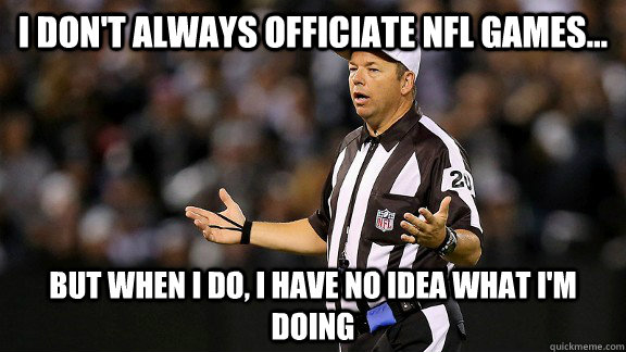 I don't always officiate NFL games... But when I do, I have no idea what I'm doing  