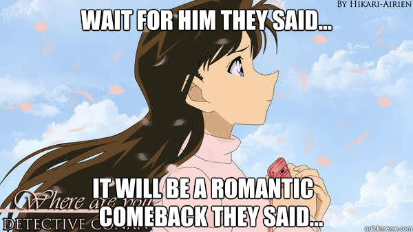 Wait for him they said... It will be a romantic  comeback they said...  First World Problem Ran Mouri