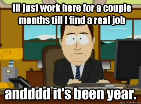 Ill just work here for a couple months till I find a real job andddd it's been year.   South Park Banker