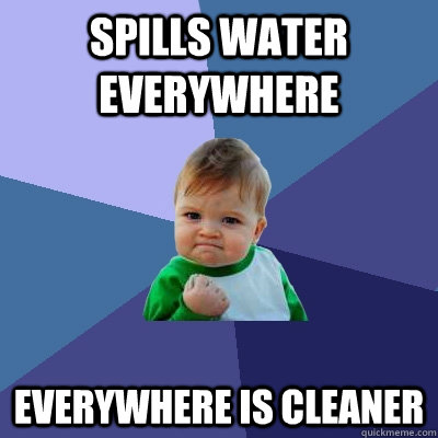 SPILLS WATEr everywhere everywhere is cleaner - SPILLS WATEr everywhere everywhere is cleaner  Success Kid