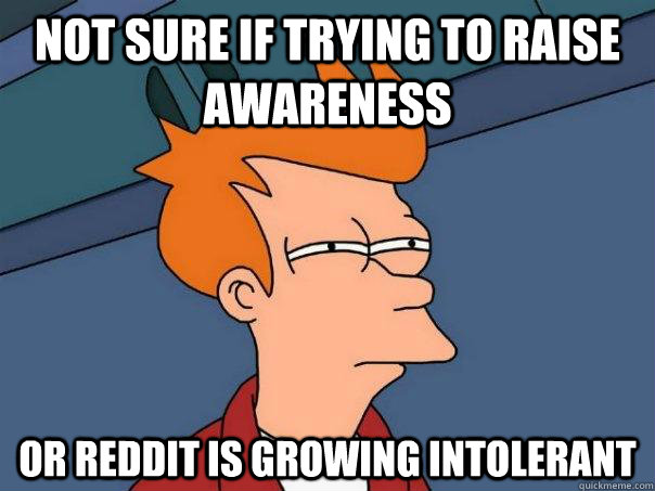 Not sure if trying to raise awareness or reddit is growing intolerant  Futurama Fry