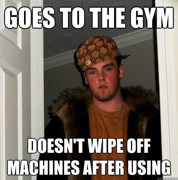 Goes to the gym doesn't wipe off machines after using  Scumbag Steve