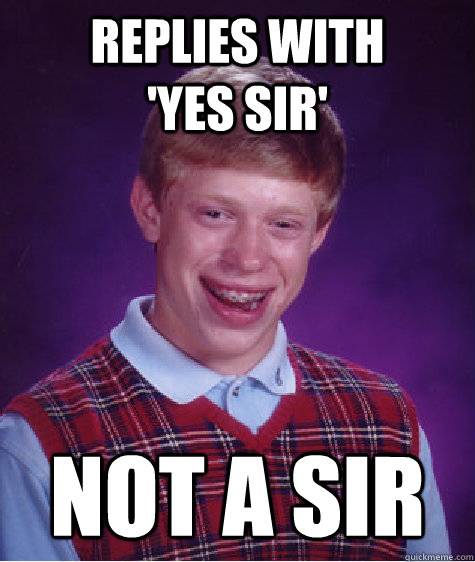 Replies with        'Yes Sir' Not a Sir Caption 3 goes here  Bad Luck Brian