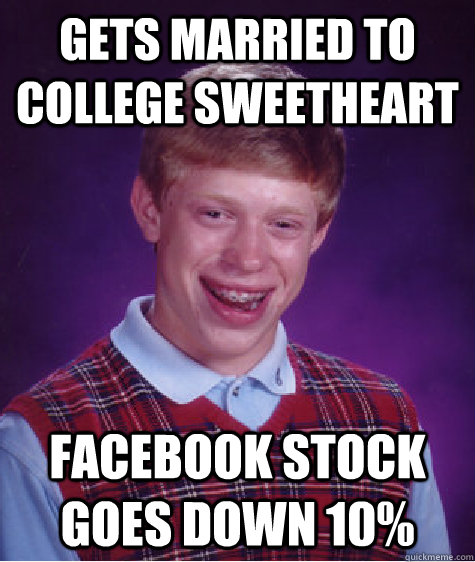 Gets Married to College Sweetheart facebook Stock goes down 10%  Bad Luck Brian